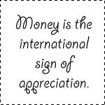 Money is the international sign of appreciation